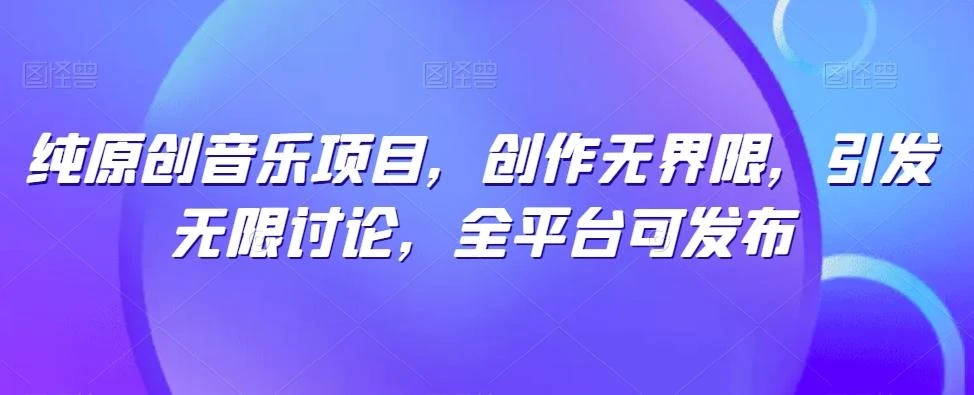 纯原创音乐项目,创作无界限,引发无限讨论,全平台可发布【揭秘】