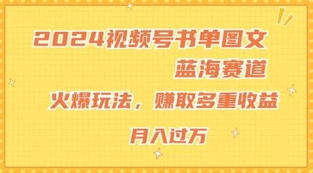 2024视频号书单图文蓝海赛道，火爆玩法，赚取多重收益，小白轻松上手，月入上万【揭秘】