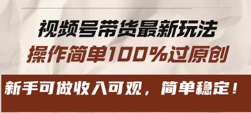 视频号带货最新玩法,操作简单100%过原创,新手可做收入可观,简单稳定!