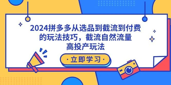 2024拼多多从选品到截流到付费的玩法技巧,截流自然流量玩法,高投产玩法