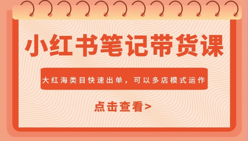 小红书笔记带货课,大红海类目快速出单,市场大,可以多店模式运作