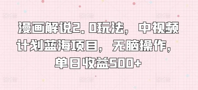 漫画解说2.0玩法，中视频计划蓝海项目，无脑操作，单日收益500+【揭秘】