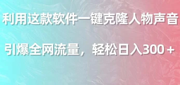 利用这款软件一键克隆人物声音，引爆全网流量，轻松日入300＋
