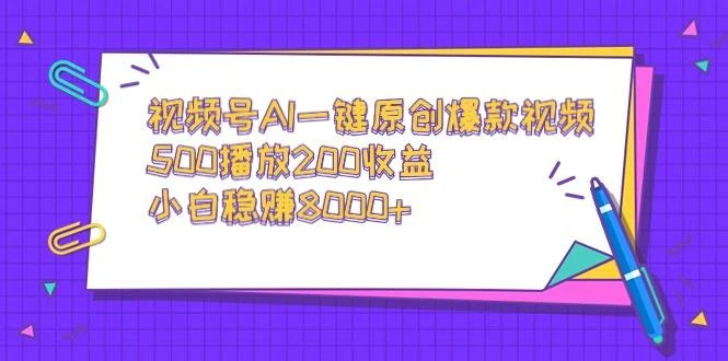 视频号AI一键原创爆款视频,500播放200收益,小白稳赚8000+