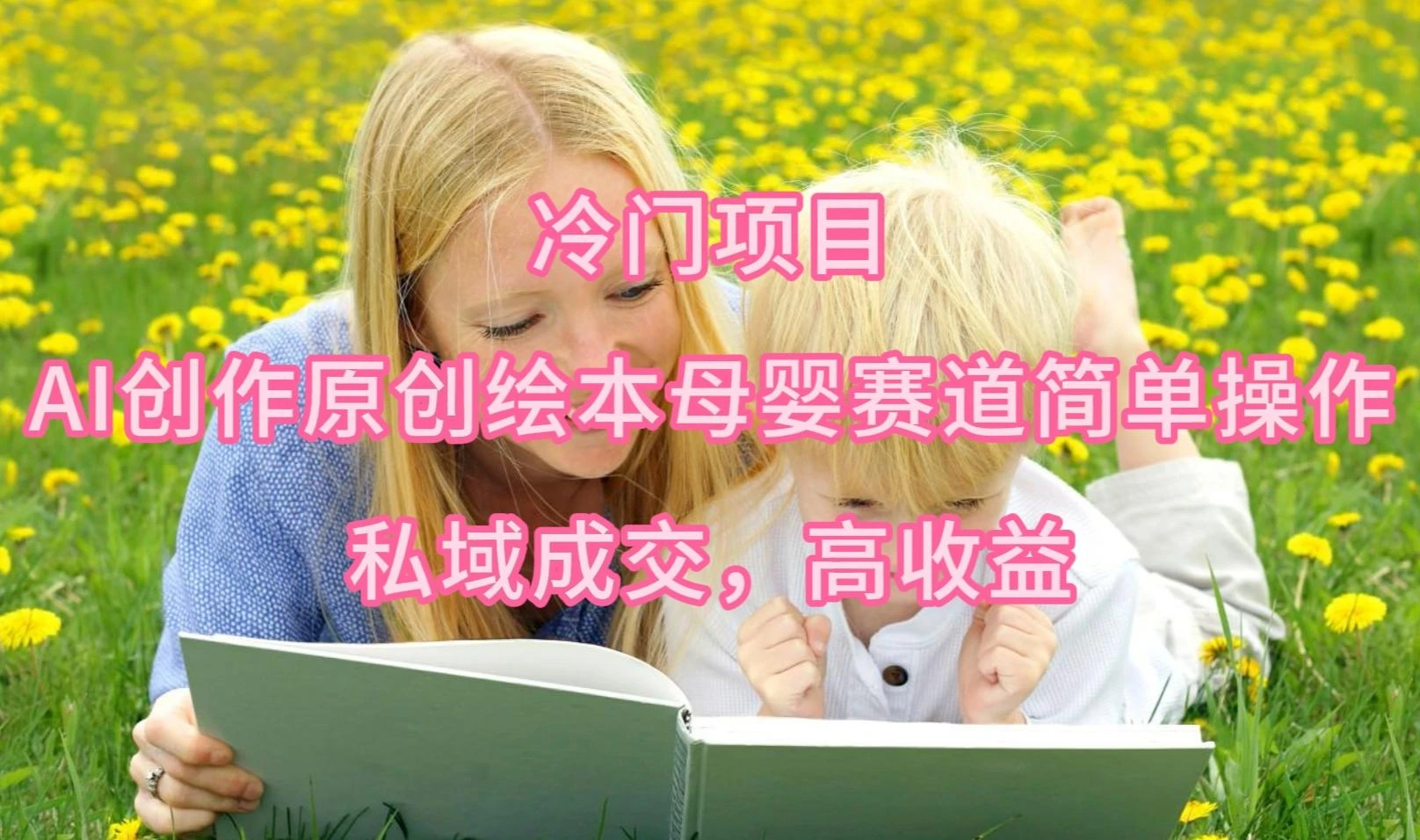 (9726期)冷门项目,AI创作原创绘本母婴赛道简单操作,私域成交,高收益