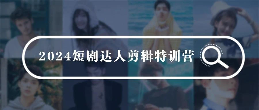 (9688期)2024短剧达人剪辑特训营,适合宝爸宝妈的0基础剪辑训练营(51节课)
