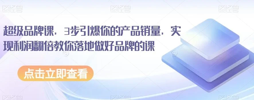 超级品牌课,3步引爆你的产品销量,实现利润翻倍教你落地做好品牌的课