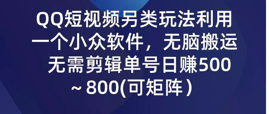 (9492期)QQ短视频另类玩法，利用一个小众软件，无脑搬运，无需剪辑单号日赚500～...