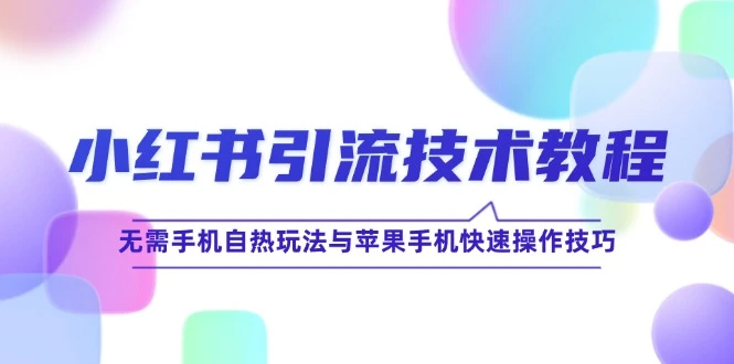 小红书引流技术教程:无需手机自热玩法与苹果手机快速操作技巧