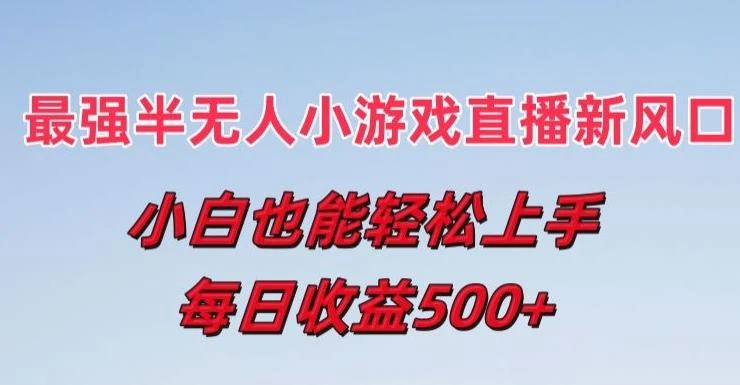 最强半无人直播小游戏新风口，小白也能轻松上手，每日收益5张【揭秘】