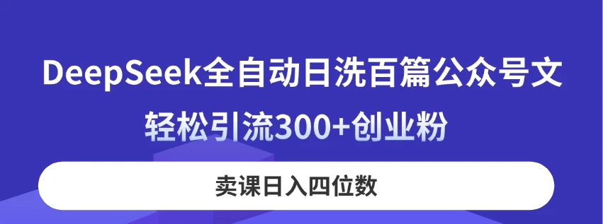 DeepSeek全自动日洗百篇公众号文，轻松引流300+创业粉，卖课日入四位数！