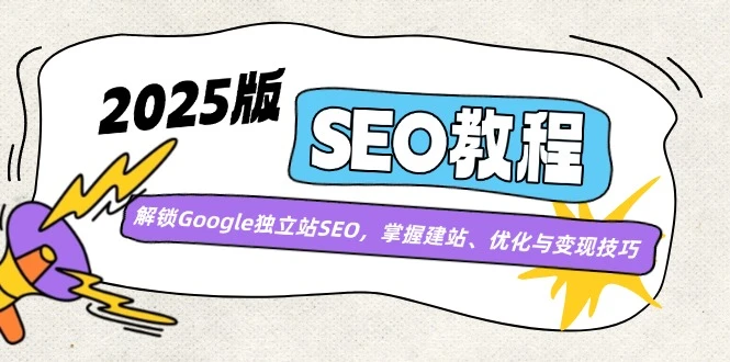 2025版SEO教程:解锁Google独立站SEO,掌握建站、优化与变现技巧