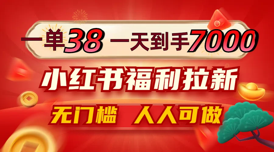 一单38,一天到手7000+,小红书福利拉新,0门槛人人可做
