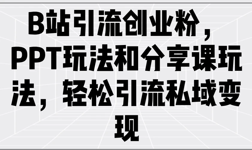 B站引流创业粉,PPT玩法和分享课玩法,轻松引流私域变现