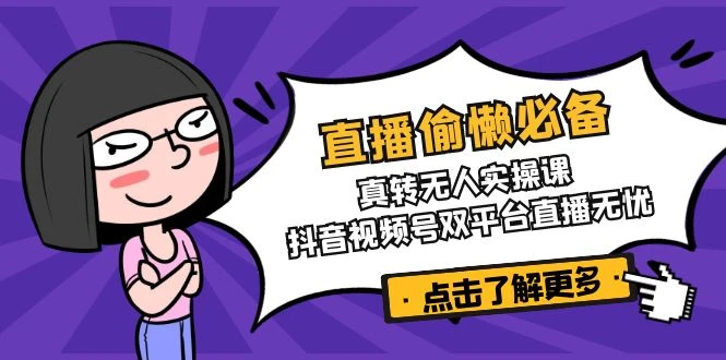 直播偷懒必备!真转无人实操课,抖音视频号双平台直播无忧