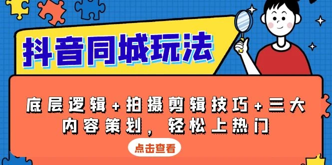 抖音 同城玩法,底层逻辑+拍摄剪辑技巧+三大内容策划,轻松上热门