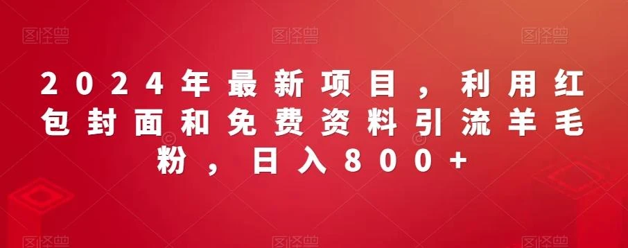 2024年最新项目,利用红包封面和免费资料引流羊毛粉,日入800+