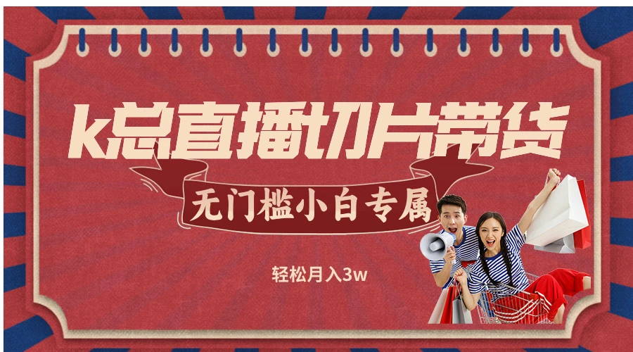k总直播切片带货,无需授权,无门槛小白轻松月入3w