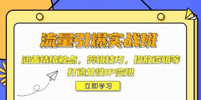 流量引爆实战班,涵盖情绪触点,剪辑技巧,投放逻辑等,打造女性IP变现