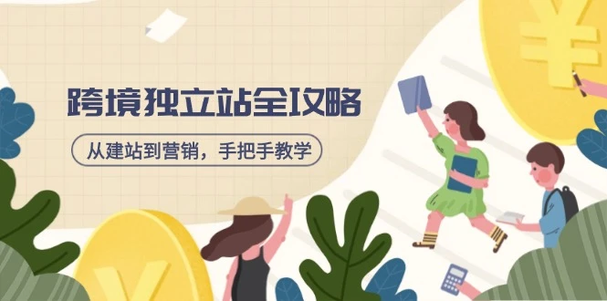 跨境独立站全攻略,从建站到营销,手把手教学,资源全推荐!