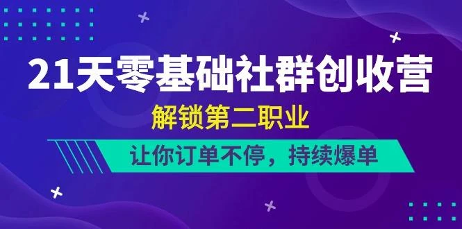 21天零基础社群创收营，解锁第二职业，让你订单不停，持续爆单(22节)
