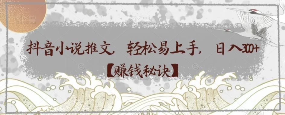 抖音小说推文，轻松易上手，日入300+【赚钱秘诀】
