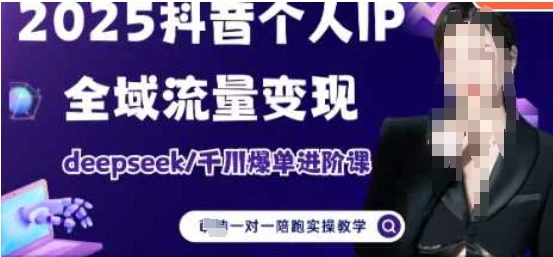 2025个人IP短视频带货(进阶版)全域流量变现,deepseek千川爆单进阶课