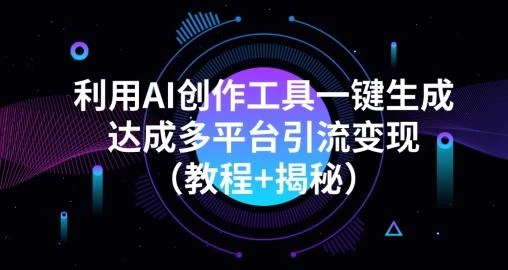 利用AI创作工具一键生成多平台引流变现（教程+揭秘）