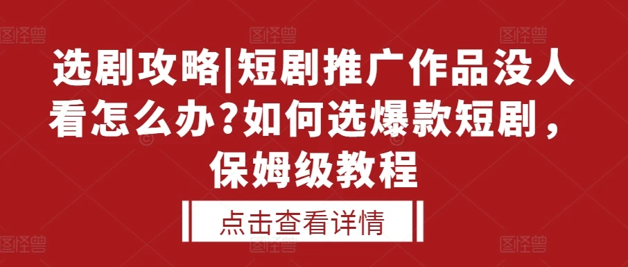 选剧攻略|短剧推广作品没人看怎么办?如何选爆款短剧,保姆级教程