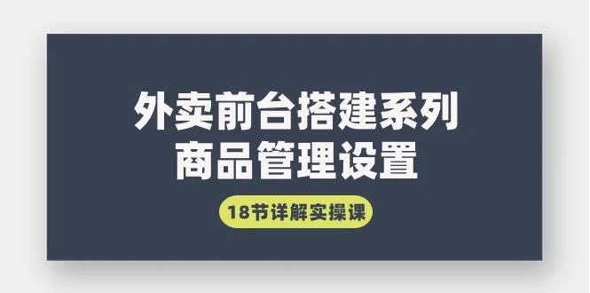 (9274期)外卖前台搭建系列|商品管理设置,18节详解实操课