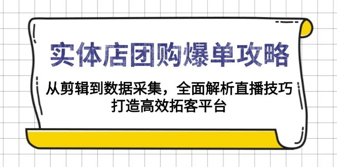 实体店-团购爆单攻略:从剪辑到数据采集,全面解析直播技巧,打造高效...
