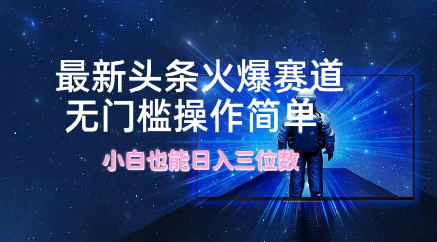 最新头条火爆赛道,无门槛操作简单,小白也能日入三位数