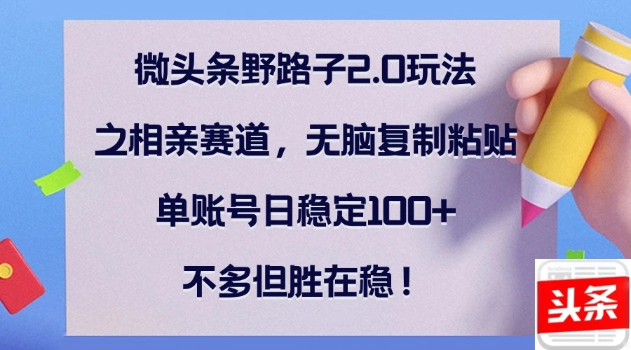 微头条野路子2.0玩法之相亲赛道,无脑复制粘贴,单账号日稳定100+,不...