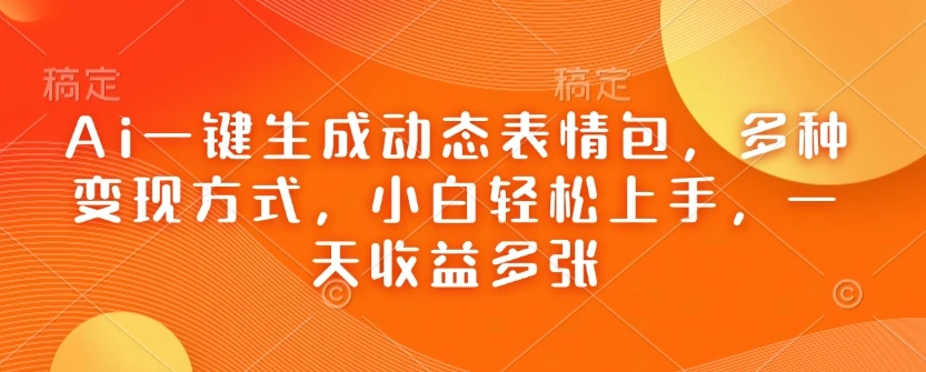 Ai一键生成动态表情包,多种变现方式,小白轻松上手,一天收益多张