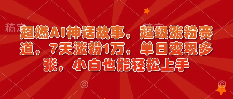 超燃AI神话故事,超级涨粉赛道,7天涨粉1万,单日变现多张,小白也能轻松上手(附详细教程)