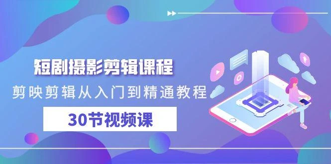 (9354期)短剧摄影剪辑课程,剪映剪辑从入门到精通教程(30节视频课)