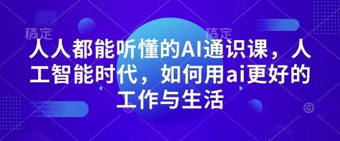 人人都能听懂的AI通识课,人工智能时代,如何用ai更好的工作与生活