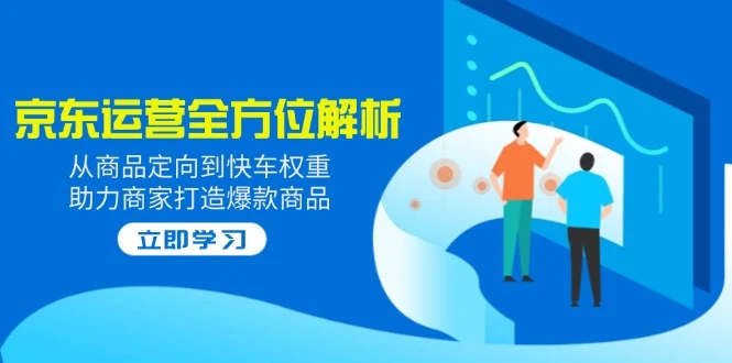 2025京东运营全方位解析:从商品定向到快车权重,助力商家打造爆款商品