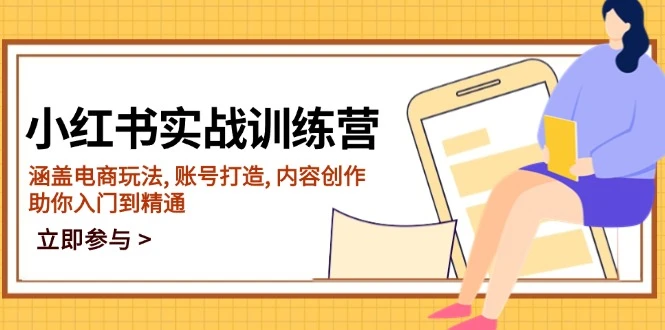 小红书实战训练营,涵盖电商玩法, 账号打造, 内容创作, 助你入门到精通