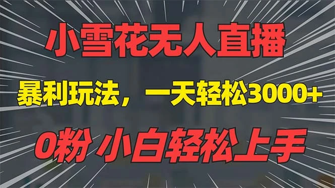 抖音雪花无人直播,一天躺赚3000+,0粉手机可搭建,不违规不限流,小白...