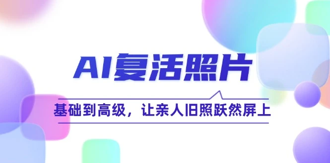 AI复活照片技巧课:基础到高级,让亲人旧照跃然屏上(无水印