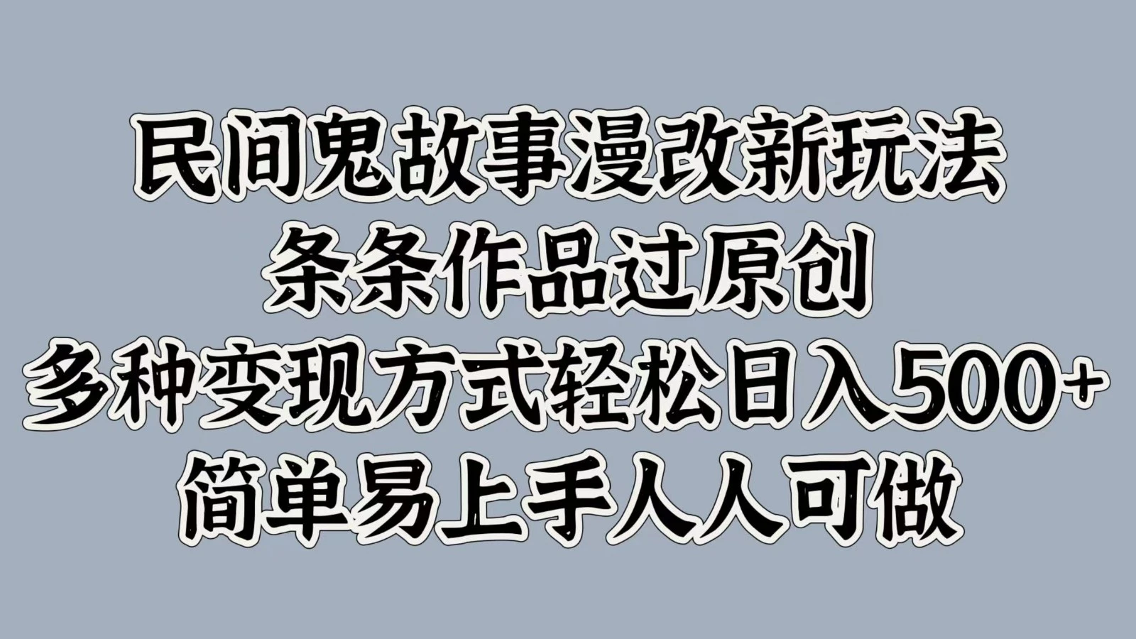 民间鬼故事漫改新玩法,条条作品过原创,多种变现方式轻松日入500+简单易上手人人可做