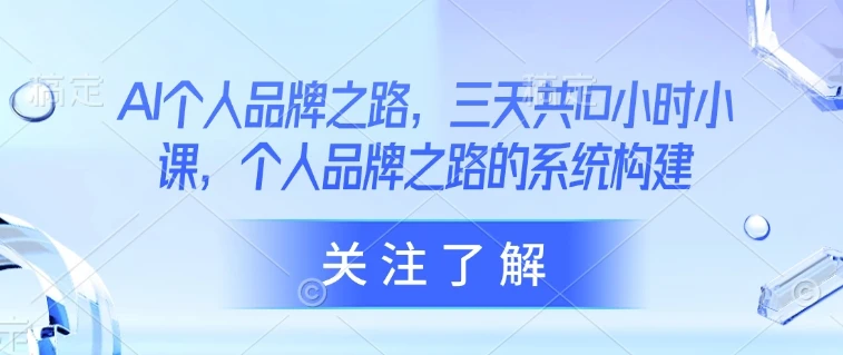 AI个人品牌之路,三天共10小时小课,个人品牌之路的系统构建