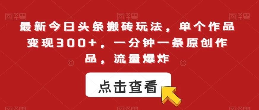 最新今日头条搬砖玩法，单个作品变现300+，一分钟一条原创作品，流量爆炸【揭秘】
