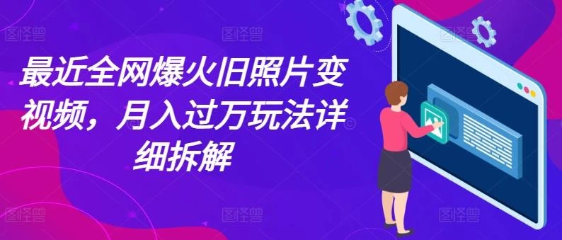 最近全网爆火旧照片变视频,月入过万玩法详细拆解
