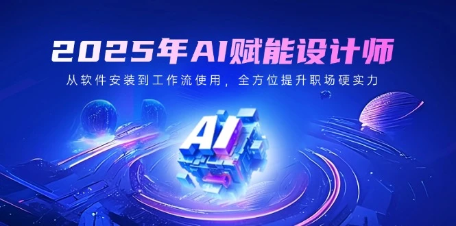 2025年AI赋能设计师:从软件安装到工作流使用,全方位提升职场硬实力