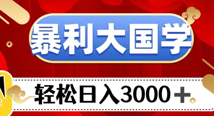 暴利大国学项目,轻松日入3000+【揭秘】