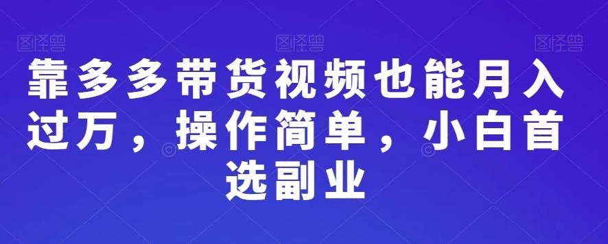 靠多多带货视频也能月入过万,操作简单,小白首选副业