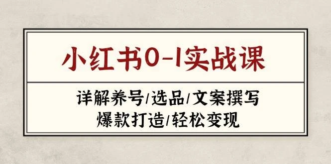 小红书0-1实战课(2023-2025),详解养号/选品/文案撰写/爆款打造/轻松变现