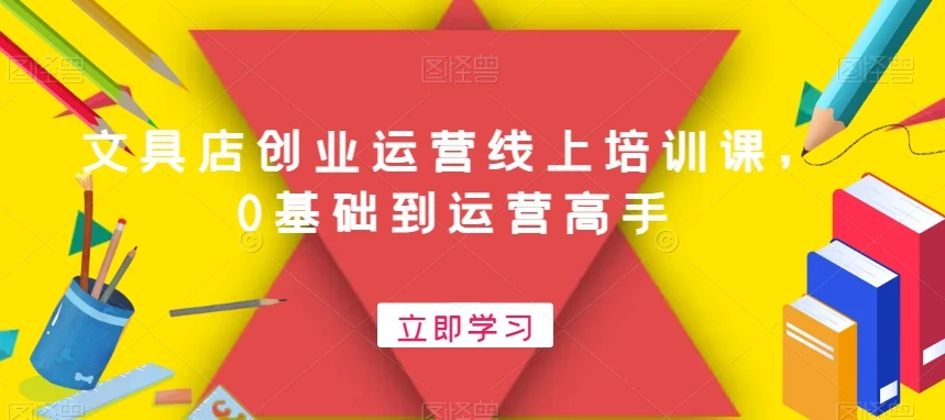 文具店创业运营线上培训课,0基础到运营高手